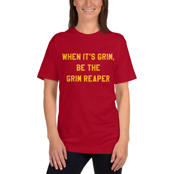 When It's Grim, Be the Grim Reaper T-Shirt