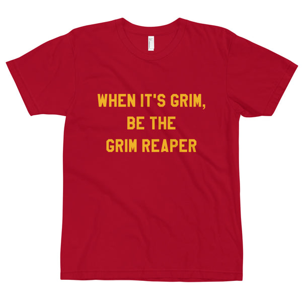 When It's Grim, Be the Grim Reaper T-Shirt