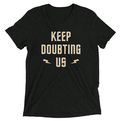 Keep Doubting Us Tri-blend T-Shirt